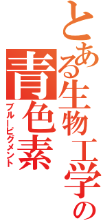 とある生物工学の青色素（ブルーピグメント）