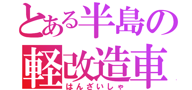 とある半島の軽改造車（はんざいしゃ）