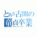 とある古閑の童貞卒業（グラデュエーション）