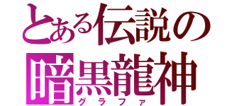 とある伝説の暗黒龍神（グラファ）