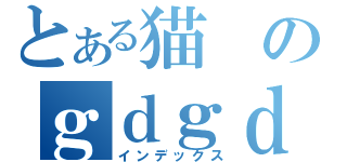 とある猫のｇｄｇｄ放送（インデックス）