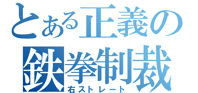 とある正義の鉄拳制裁（右ストレート）