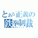 とある正義の鉄拳制裁（右ストレート）