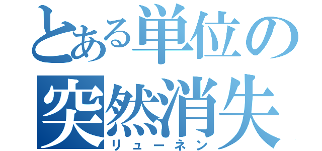 とある単位の突然消失（リューネン）