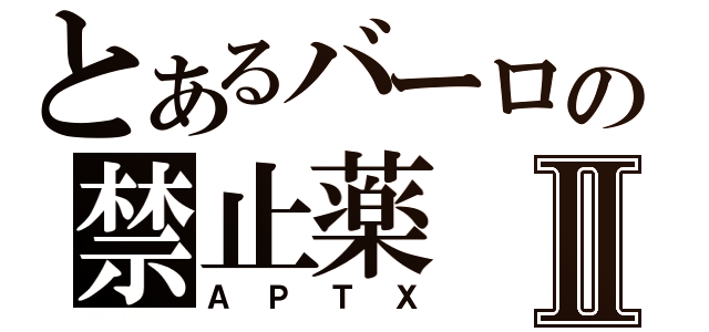 とあるバーロの禁止薬Ⅱ（ＡＰＴＸ）