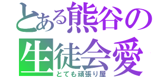 とある熊谷の生徒会愛（とても頑張り屋）