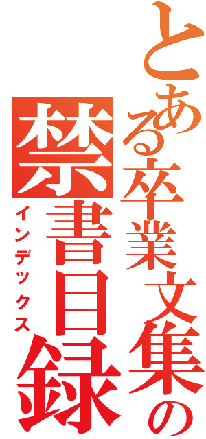 とある卒業文集の禁書目録（インデックス）