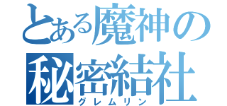 とある魔神の秘密結社（グレムリン）