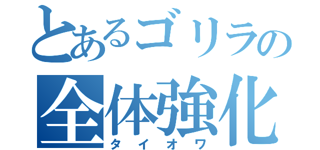 とあるゴリラの全体強化（タイオワ）