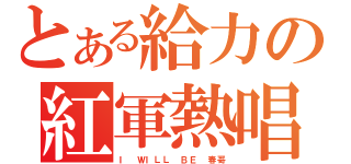 とある給力の紅軍熱唱（Ｉ ＷＩＬＬ ＢＥ 春哥）