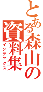 とある森山の資料集（インデックス）