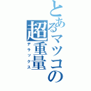 とあるマツコの超重量（デラックス）