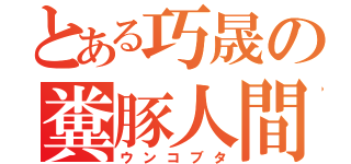 とある巧晟の糞豚人間（ウンコブタ）