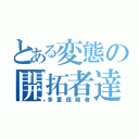 とある変態の開拓者達（多重債務者）