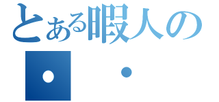 とある暇人の・　・　・　・　・　・　・　・　・　・　（）