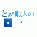 とある暇人の・　・　・　・　・　・　・　・　・　・　（）