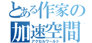 とある作家の加速空間（アクセルワールド）