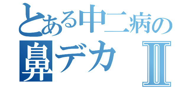 とある中二病の鼻デカⅡ（）