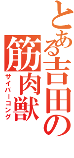 とある吉田の筋肉獣（サイバーコング）