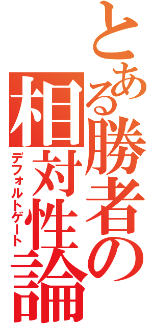 とある勝者の相対性論（デフォルトゲート）