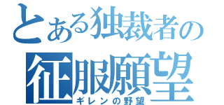 とある独裁者の征服願望（ギレンの野望）