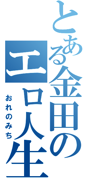 とある金田のエロ人生（ おれのみち）