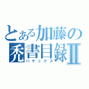 とある加藤の禿書目録Ⅱ（ハゲックス）