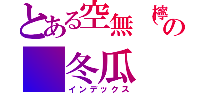 とある空無（檸檬 の 冬瓜 好喝喔）（インデックス）