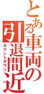 とある車両の引退間近（カウントダウン）