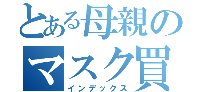 とある母親のマスク買溜め（インデックス）