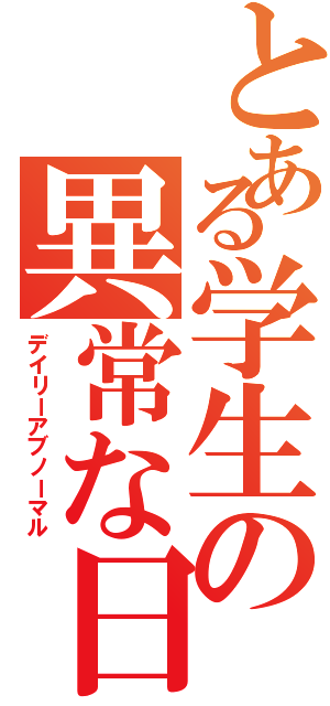 とある学生の異常な日（デイリーアブノーマル）