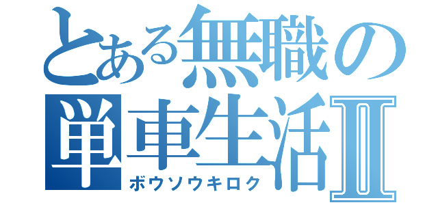 とある無職の単車生活Ⅱ（ボウソウキロク）