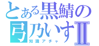 とある黒鯖の弓乃いすゞⅡ（知識アチャ）