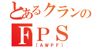 とあるクランのＦＰＳ（［ＡＷＰＦ］）