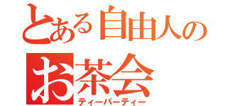 とある自由人のお茶会（ティーパーティー）