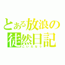 とある放浪の徒然日記（こいだなう）