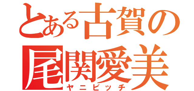 とある古賀の尾関愛美（ヤニビッチ）