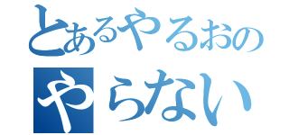 とあるやるおのやらないお（）