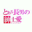 とある長男の紳士愛（フェミニスト）