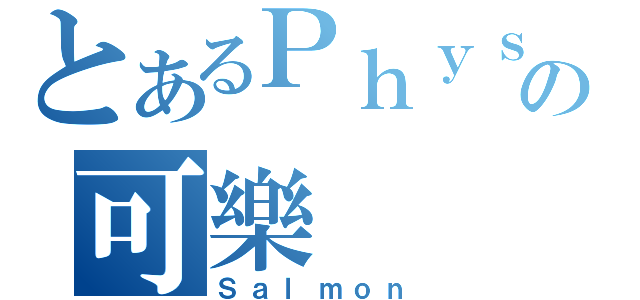 とあるＰｈｙｓｉｃｓの可樂（Ｓａｌｍｏｎ）