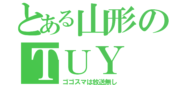 とある山形のＴＵＹ（ゴゴスマは放送無し）