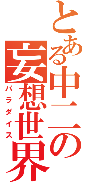 とある中二の妄想世界（パラダイス）