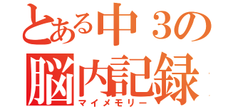 とある中３の脳内記録（マイメモリー）