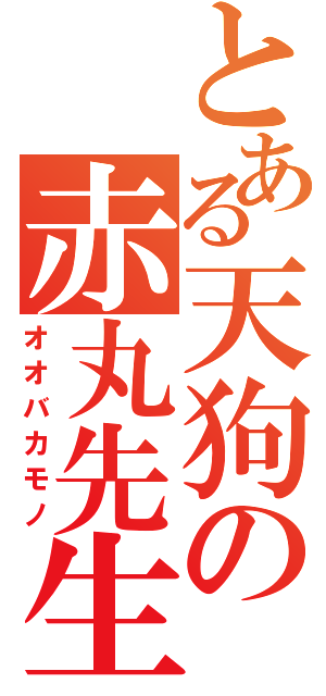 とある天狗の赤丸先生（オオバカモノ）