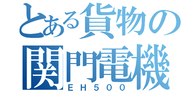 とある貨物の関門電機（ＥＨ５００）