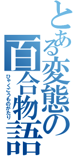 とある変態の百合物語（ひゃくごうものがたり）