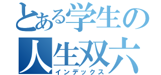 とある学生の人生双六（インデックス）