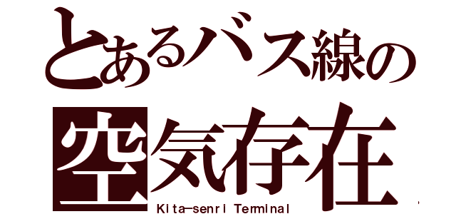 とあるバス線の空気存在（Ｋｉｔａ－ｓｅｎｒｉ Ｔｅｒｍｉｎａｌ）