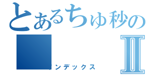 とあるちゅ秒のⅡ（インデックス）