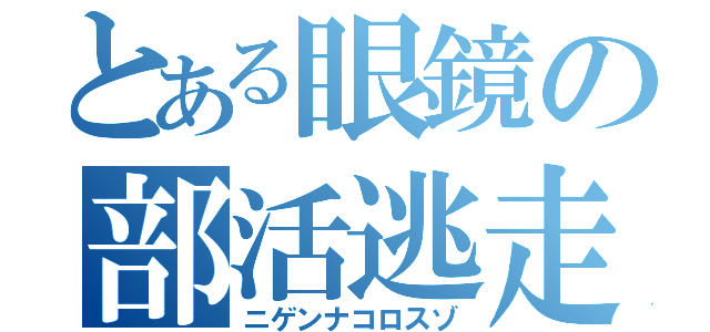 とある眼鏡の部活逃走（ニゲンナコロスゾ）